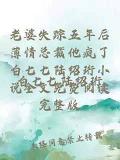 老婆失蹤五年后薄情總裁他瘋了白七七陸紹珩小說全文免費閱讀完整版